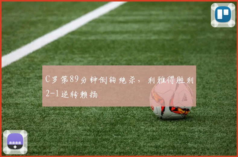 C罗第89分钟倒钩绝杀,利雅得胜利2-1逆转赖扬